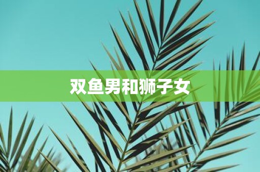 双鱼男和狮子女