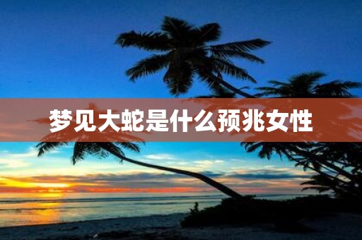 梦见大蛇是什么预兆女性