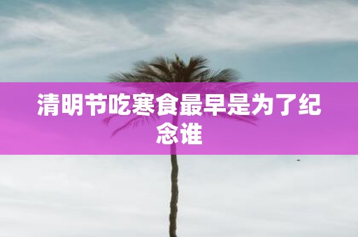 清明节吃寒食最早是为了纪念谁