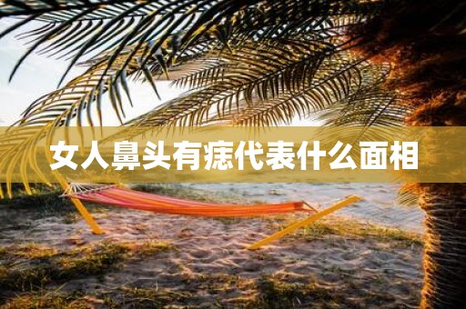 女人鼻头有痣代表什么面相