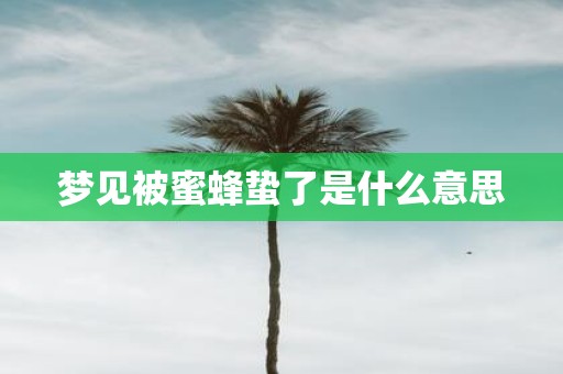 梦见被蜜蜂蛰了是什么意思