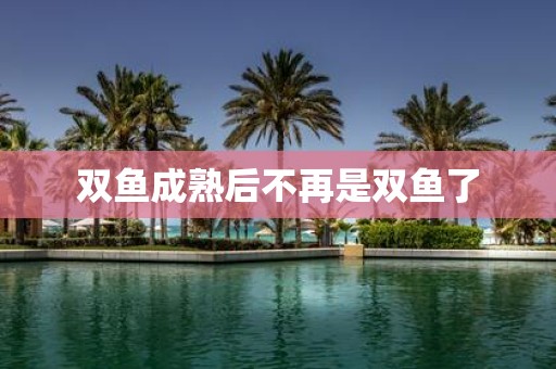 双鱼成熟后不再是双鱼了