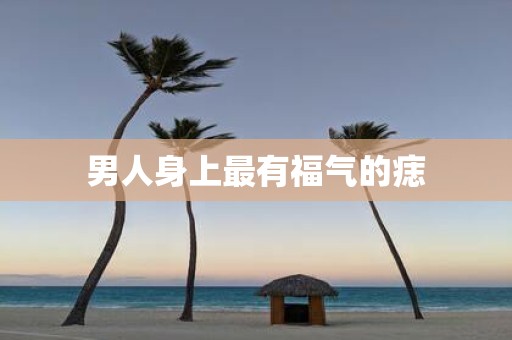 男人身上最有福气的痣