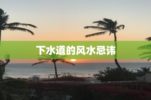 下水道的风水忌讳