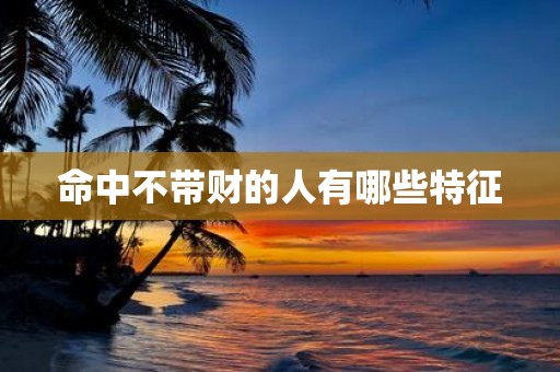 命中不带财的人有哪些特征