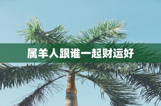 属羊人跟谁一起财运好
