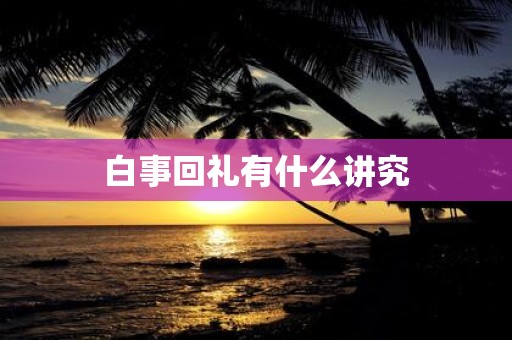 白事回礼有什么讲究