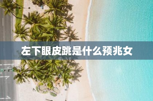 左下眼皮跳是什么预兆女