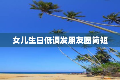 女儿生日低调发朋友圈简短