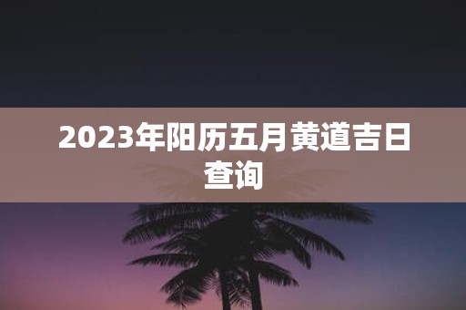 2025年阳历五月黄道吉日查询