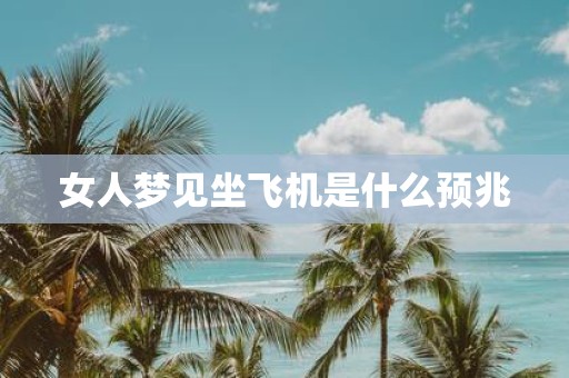 女人梦见坐飞机是什么预兆