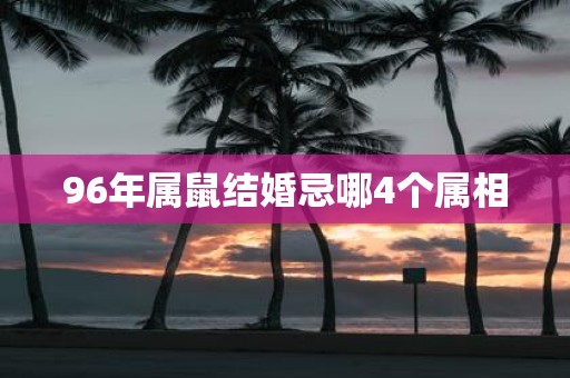 96年属鼠结婚忌哪4个属相