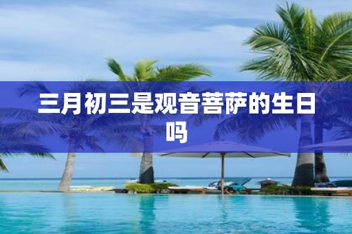 三月初三是观音菩萨的生日吗