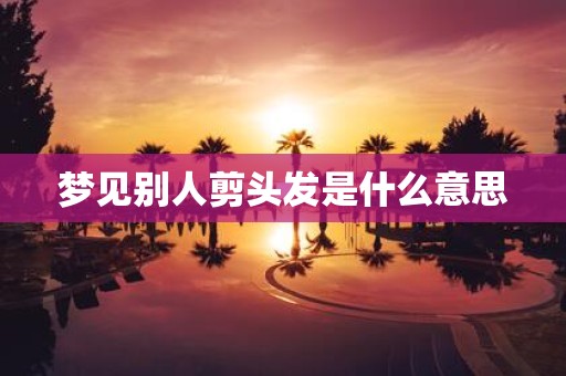 梦见别人剪头发是什么意思
