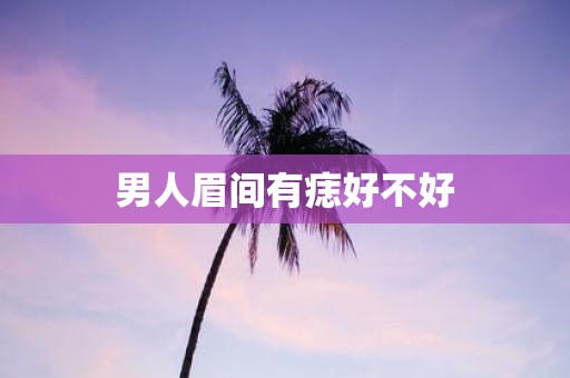 男人眉间有痣好不好