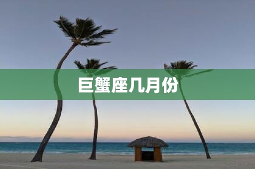 巨蟹座几月份