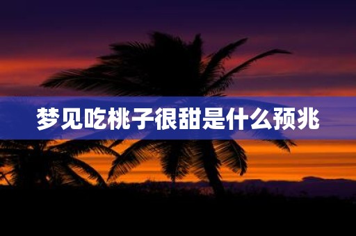梦见吃桃子很甜是什么预兆