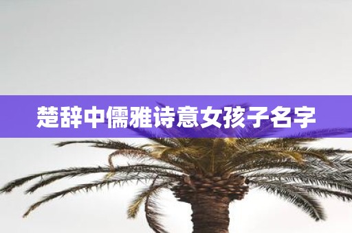 楚辞中儒雅诗意女孩子名字