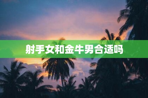 射手女和金牛男合适吗