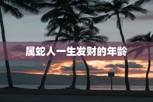 属蛇人一生发财的年龄