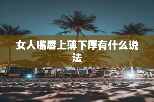 女人嘴唇上薄下厚有什么说法