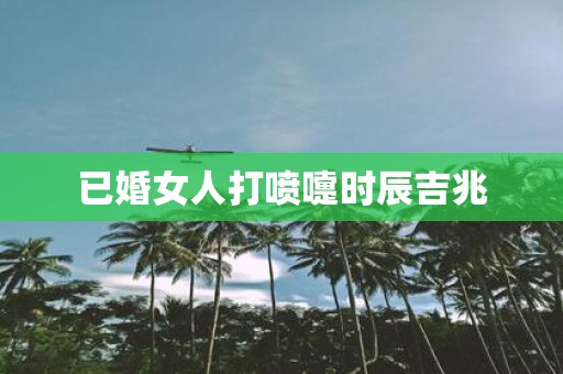 已婚女人打喷嚏时辰吉兆