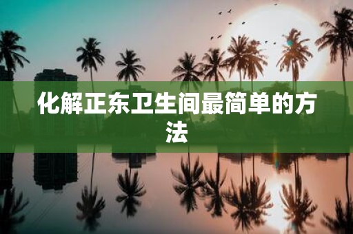化解正东卫生间最简单的方法