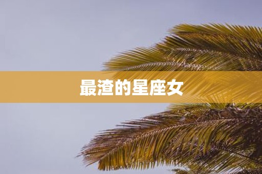 最渣的星座女