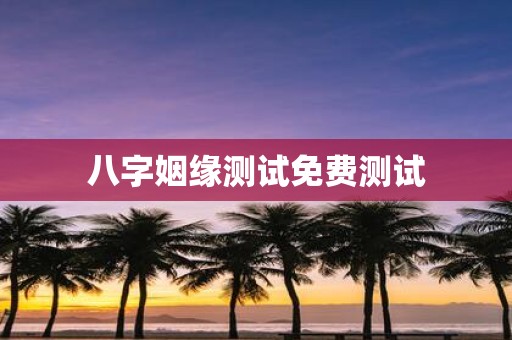 八字姻缘测试免费测试