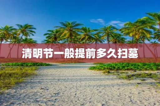 清明节一般提前多久扫墓