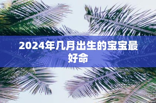 2025年几月出生的宝宝最好命