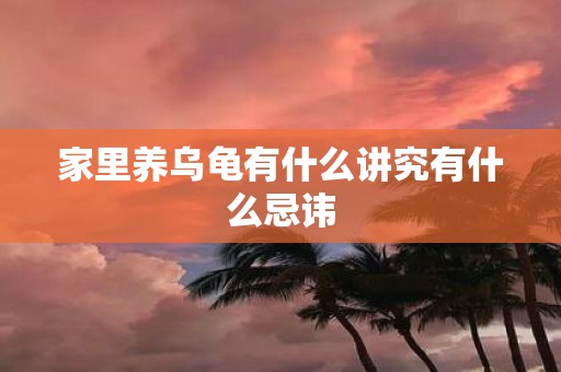 家里养乌龟有什么讲究有什么忌讳