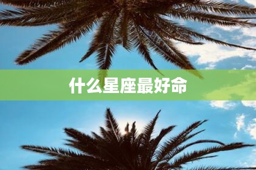 什么星座最好命