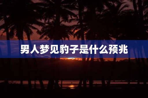 男人梦见豹子是什么预兆