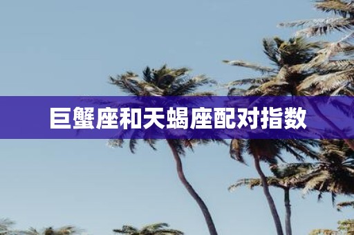 巨蟹座和天蝎座配对指数