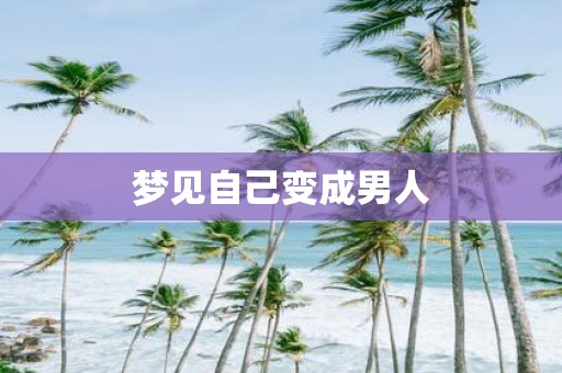 梦见自己变成男人 梦见自己变成男人