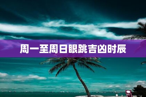 周一至周日眼跳吉凶时辰