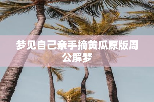 梦见自己亲手摘黄瓜原版周公解梦