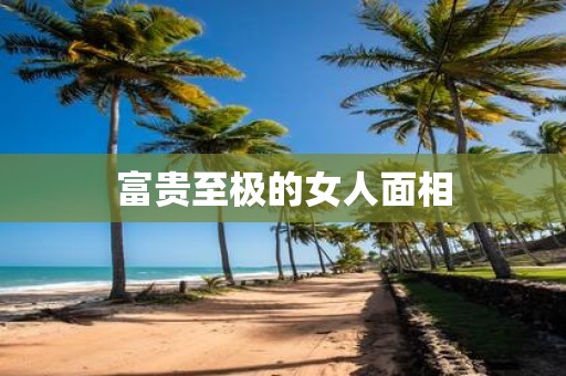 富贵至极的女人面相