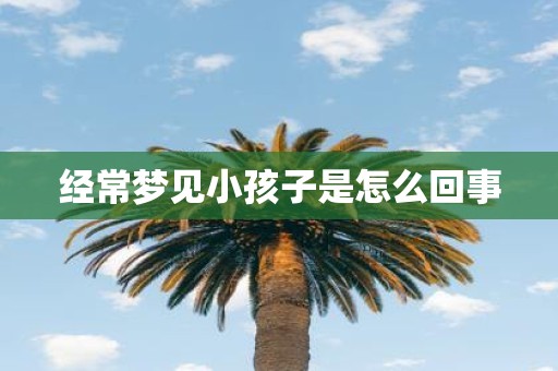 经常梦见小孩子是怎么回事