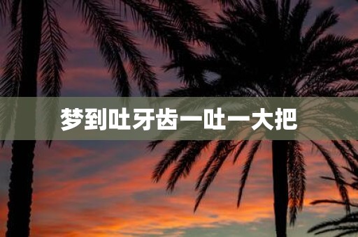 梦到吐牙齿一吐一大把