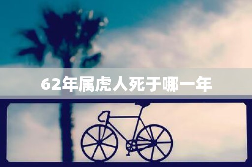 62年属虎人死于哪一年