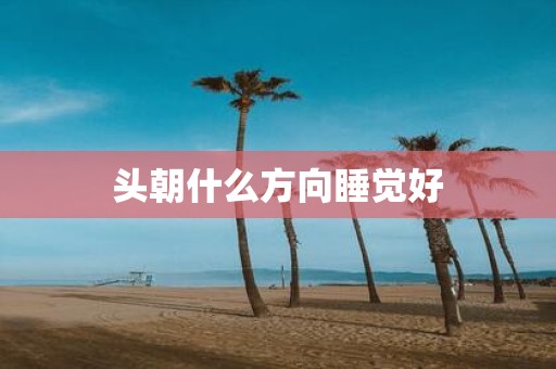 头朝什么方向睡觉好