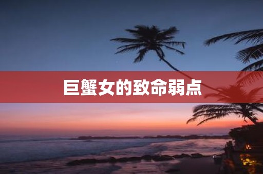 巨蟹女的致命弱点
