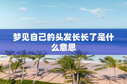 梦见自己的头发长长了是什么意思