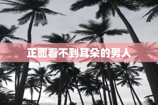 正面看不到耳朵的男人