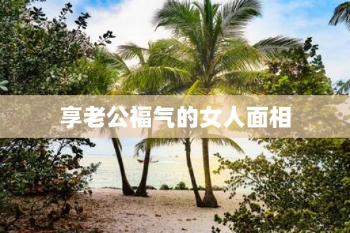 享老公福气的女人面相