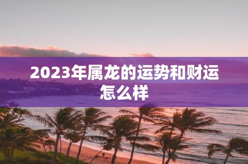 2025年属龙的运势和财运怎么样