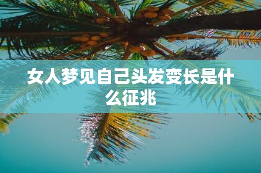 女人梦见自己头发变长是什么征兆