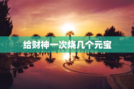 给财神一次烧几个元宝